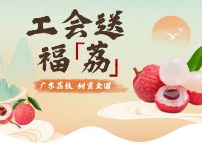 2025广东省总工会抽500箱荔枝活动（时间+入口）