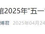 2025中国国家博物馆五一假期开放公告