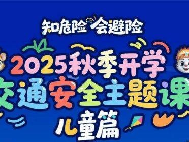 2025年知危险会避险秋季开学交通安全主题课儿童篇直播/回放入口