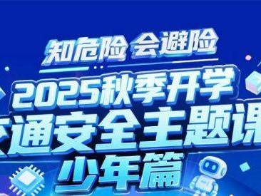 知危险会避险2025年秋季开学交通安全主题课少年篇直播/回放入口